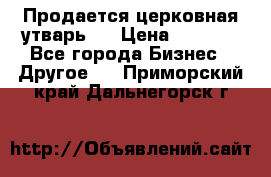 Продается церковная утварь . › Цена ­ 6 200 - Все города Бизнес » Другое   . Приморский край,Дальнегорск г.